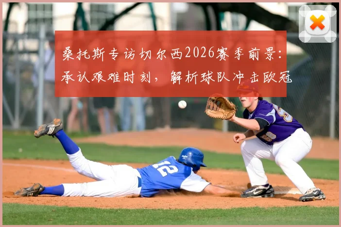 桑托斯专访切尔西2026赛季前景：承认艰难时刻，解析球队冲击欧冠资格的信心来源与关键赛程