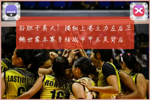 孙胆子真大!揭秘上港主力左后卫鲍世蒙本赛季转战中甲东吴背后