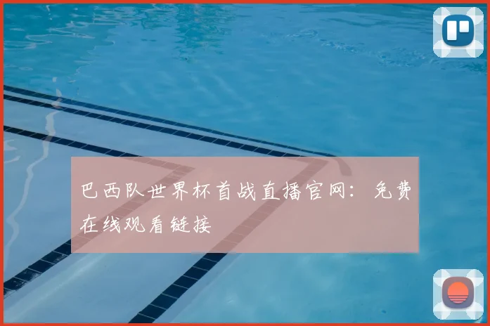 巴西队世界杯首战直播官网：免费在线观看链接