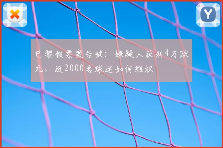 巴黎假票案告破：嫌疑人获利4万欧元，近2000名球迷如何维权