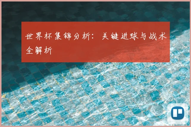 世界杯集锦分析:关键进球与战术全解析