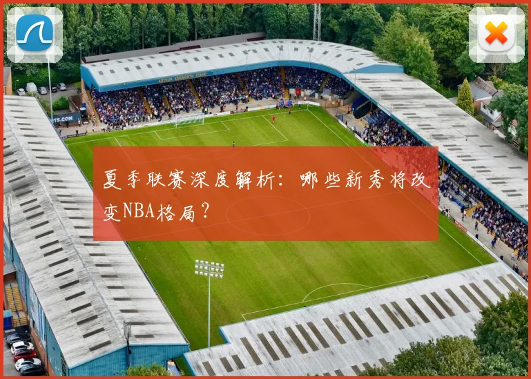夏季联赛深度解析:哪些新秀将改变NBA格局?