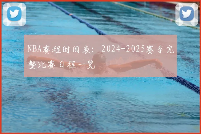 NBA赛程时间表：2024-2025赛季完整比赛日程一览