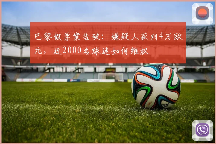 巴黎假票案告破:嫌疑人获利4万欧元,近2000名球迷如何维权