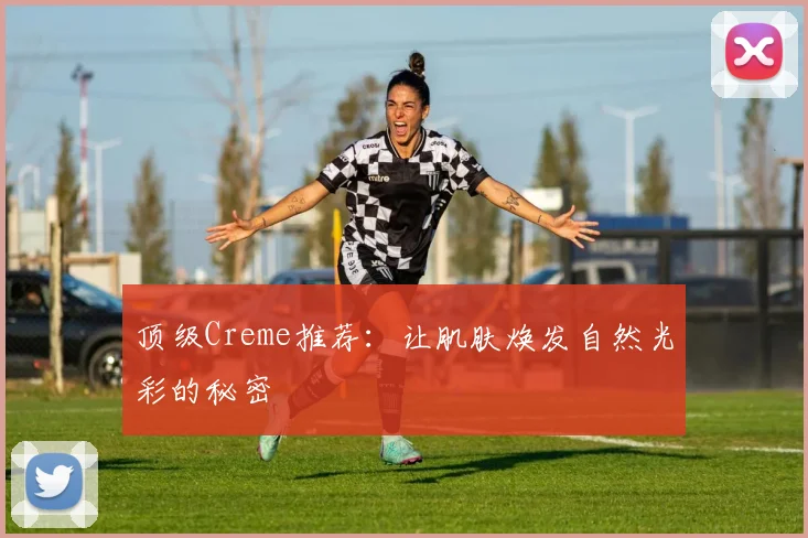 顶级Creme推荐：让肌肤焕发自然光彩的秘密
