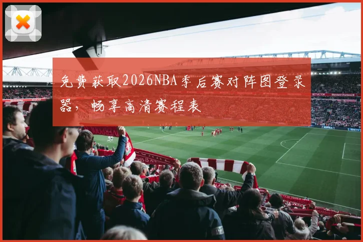 免费获取2026NBA季后赛对阵图登录器,畅享高清赛程表