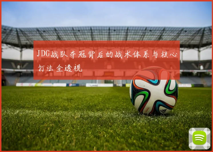 JDG战队夺冠背后的战术体系与核心打法全透视