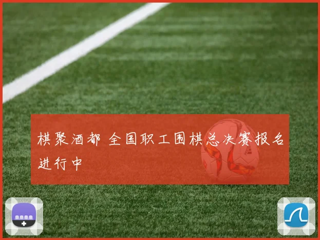 棋聚酒都 全国职工围棋总决赛报名进行中