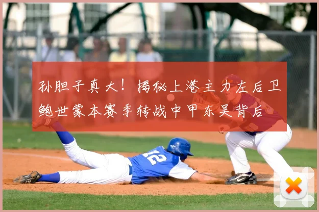 孙胆子真大！揭秘上港主力左后卫鲍世蒙本赛季转战中甲东吴背后