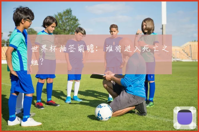 世界杯抽签前瞻：谁将进入死亡之组？
