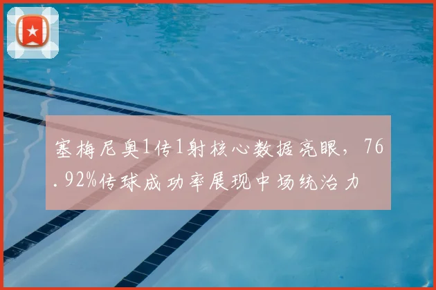 塞梅尼奥1传1射核心数据亮眼,76.92%传球成功率展现中场统治力