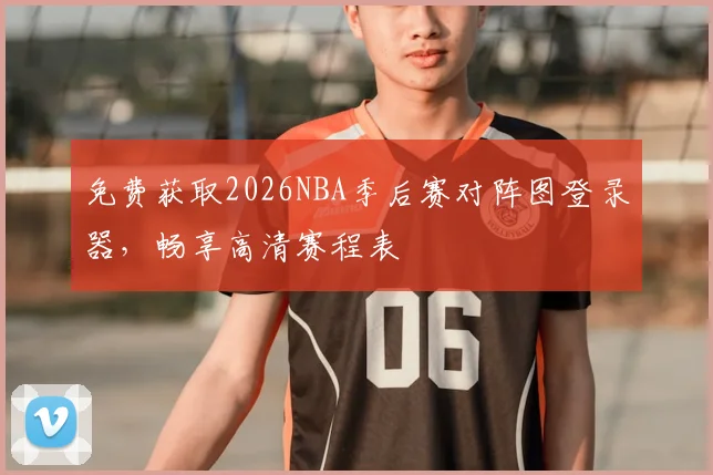 免费获取2026NBA季后赛对阵图登录器，畅享高清赛程表